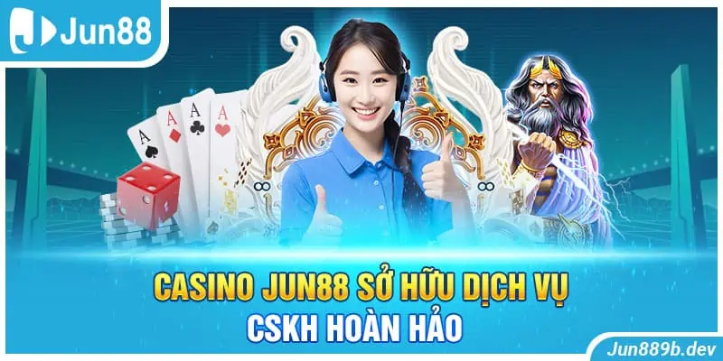 Casino Jun88 sở hữu dịch vụ CSKH hoàn hảo